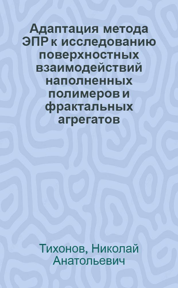 Адаптация метода ЭПР к исследованию поверхностных взаимодействий наполненных полимеров и фрактальных агрегатов : автореф. дис. на соиск. учен. степ. канд. хим. наук : специальность 02.00.11 <Коллоид. химия и физ.-хим. механика>