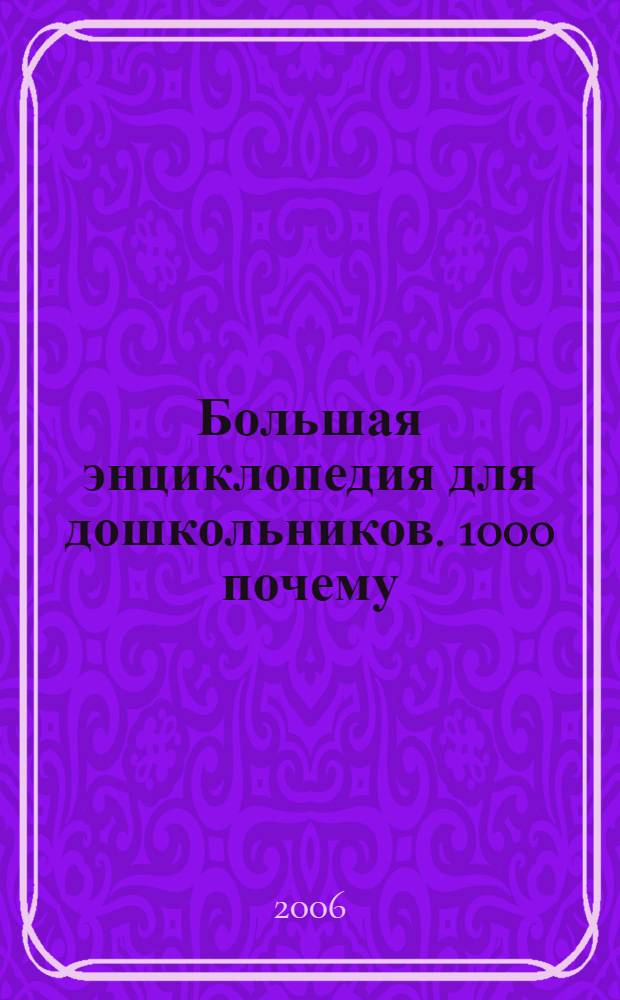 Большая энциклопедия для дошкольников. 1000 почему : для чтения взрослыми детям : перевод с английского