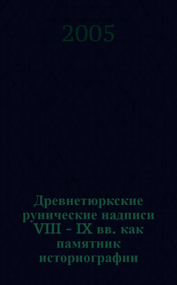 Древнетюркские рунические надписи VIII - IX вв. как памятник историографии: генезис жанра и структура текста : автореф. дис. на соиск. учен. степ. канд. ист. наук : специальность 07.00.09 <Историография, источниковедение и методы ист. исследования>