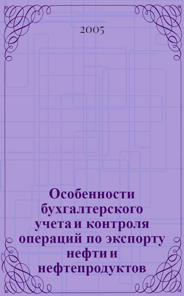 Особенности бухгалтерского учета и контроля операций по экспорту нефти и нефтепродуктов : автореф. дис. на соиск. учен. степ. канд. экон. наук : специальность 08.00.12 <Бухгалт. учет, статистика>