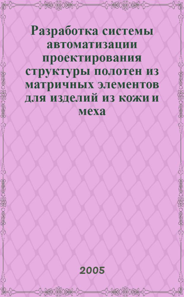 Разработка системы автоматизации проектирования структуры полотен из матричных элементов для изделий из кожи и меха : автореф. дис. на соиск. учен. степ. канд. техн. наук : специальность 05.13.12 <Системы автоматизации проектирования>