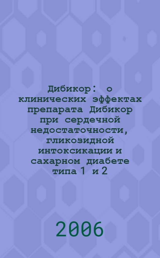 Дибикор : о клинических эффектах препарата Дибикор при сердечной недостаточности, гликозидной интоксикации и сахарном диабете типа 1 и 2, и о таурине : пособие для врачей