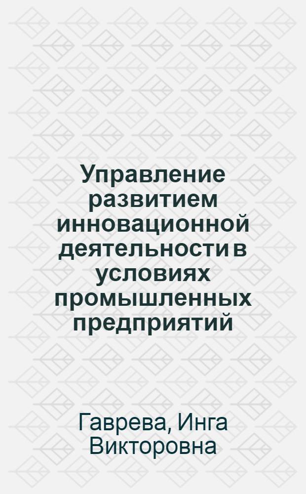 Управление развитием инновационной деятельности в условиях промышленных предприятий : автореф. дис. на соиск. учен. степ. канд. экон. наук : специальность 08.00.05 <Экономика и упр. нар. хоз-вом>