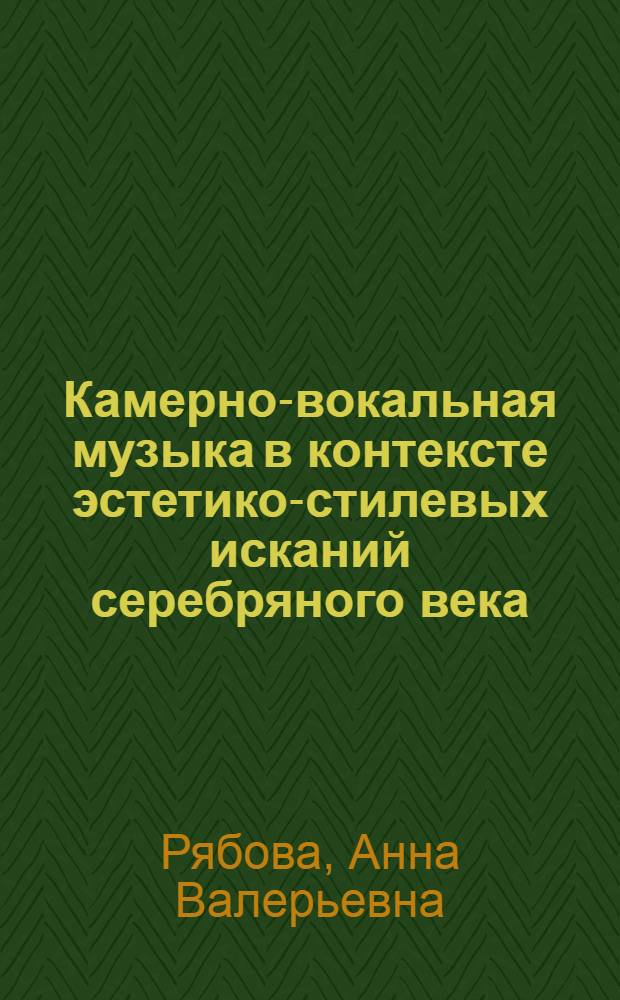 Камерно-вокальная музыка в контексте эстетико-стилевых исканий серебряного века : автореф. дис. на соиск. учен. степ. канд. искусствоведения : специальность 24.00.01 <Теория и история культуры>