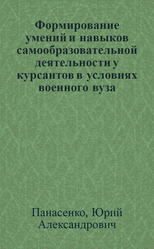 Формирование умений и навыков самообразовательной деятельности у курсантов в условиях военного вуза : автореф. дис. на соиск. учен. степ. канд. пед. наук : специальность 13.00.08 <Теория и методика проф. образования>