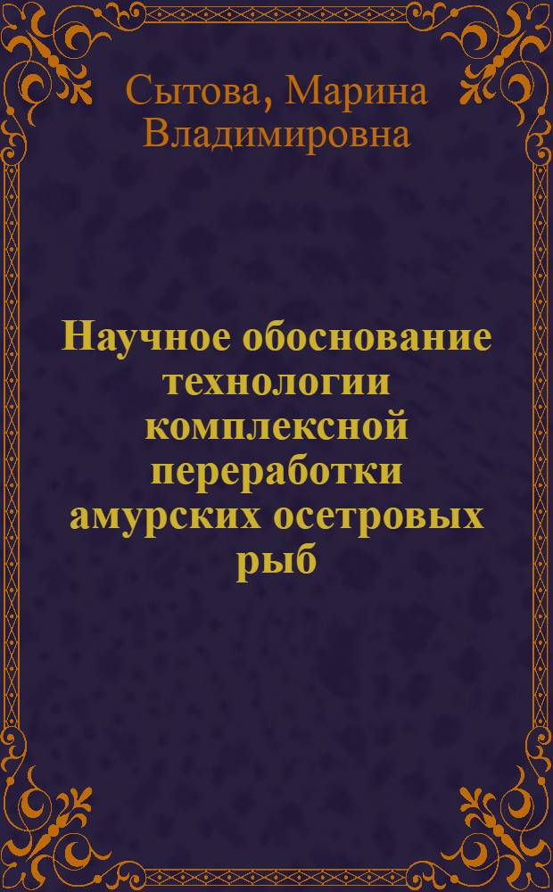 Научное обоснование технологии комплексной переработки амурских осетровых рыб : автореф. дис. на соиск. учен. степ. канд. техн. наук : специальность 05.18.04 <Технология мясных, молоч., рыб. продуктов и холодил. пр-в>