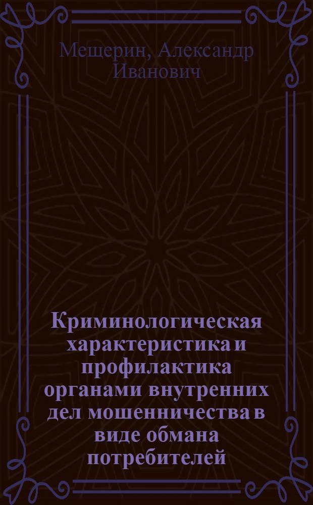 Криминологическая характеристика и профилактика органами внутренних дел мошенничества в виде обмана потребителей : автореф. дис. на соиск. учен. степ. канд. юрид. наук : специальность 12.00.08 <Уголов. право и криминология; уголов.-исполнит. право>