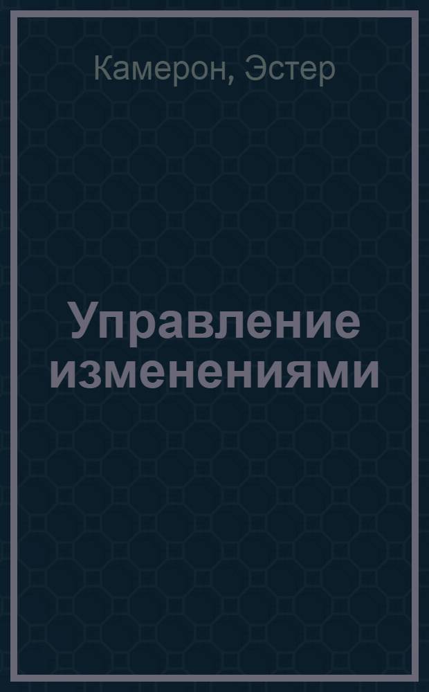 Управление изменениями : модели, инструменты и технологии орг. изменений