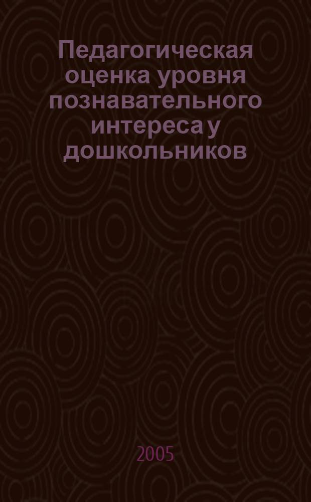 Педагогическая оценка уровня познавательного интереса у дошкольников : (методические рекомендации)