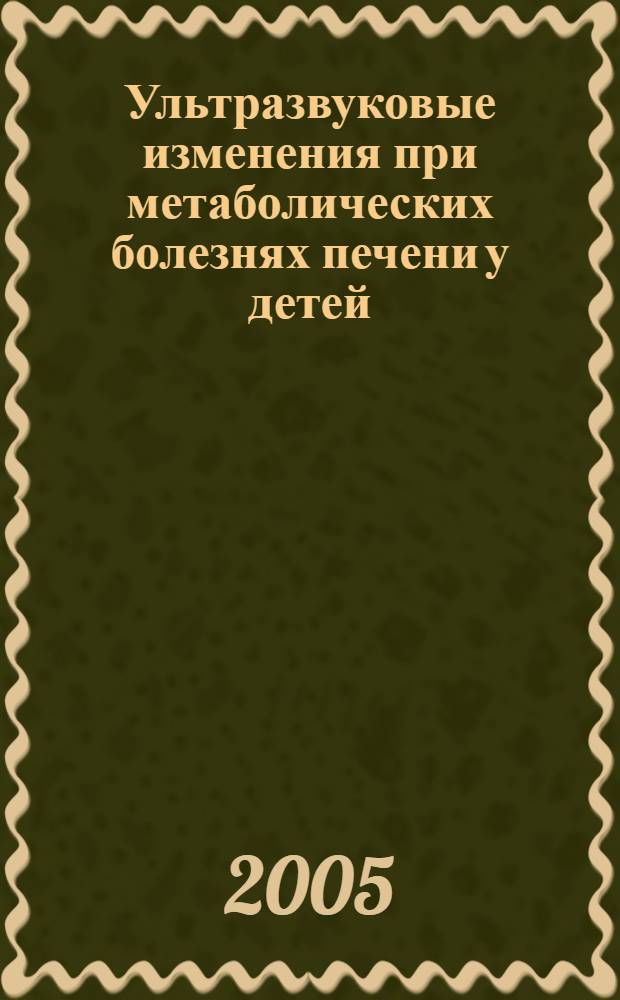 Ультразвуковые изменения при метаболических болезнях печени у детей : автореф. дис. на соиск. учен. степ. канд. мед. наук : специальность 14.00.09 <Педиатрия> : специальность 14.00.19 <Лучевая диагностика, лучевая терапия>