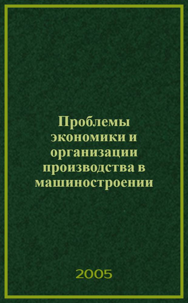 Проблемы экономики и организации производства в машиностроении : межвузовский сборник научных трудов