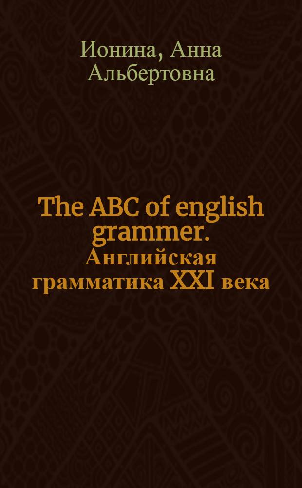 The ABC of english grammer. Английская грамматика XXI века : учебное пособие по английскому языку