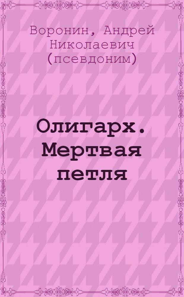 Олигарх. Мертвая петля : роман