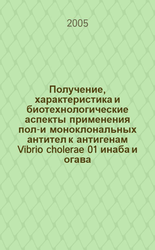 Получение, характеристика и биотехнологические аспекты применения поли- и моноклональных антител к антигенам Vibrio cholerae 01 инаба и огава : автореф. дис. на соиск. учен. степ. канд. биол. наук : специальность 03.00.07 <Микробиология> ; специальность 03.00.23 <Биотехнология>