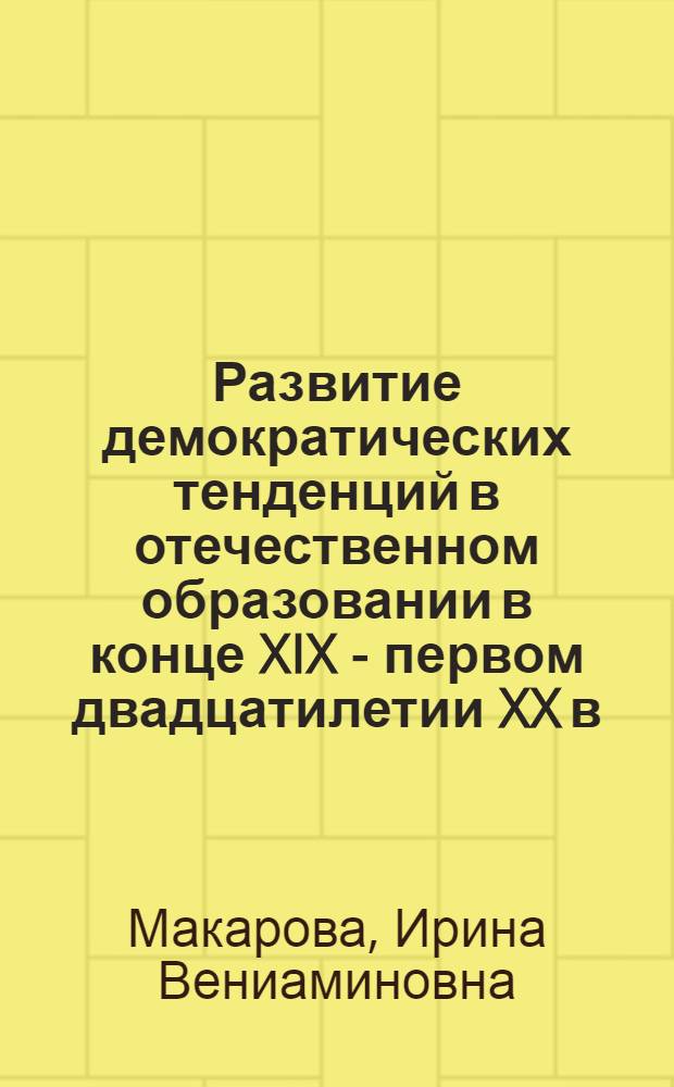 Развитие демократических тенденций в отечественном образовании в конце XIX - первом двадцатилетии XX в. : автореф. дис. на соиск. учен. степ. канд. пед. наук : специальность 13.00.01 <Общ. педагогика, история педагогики и образования>