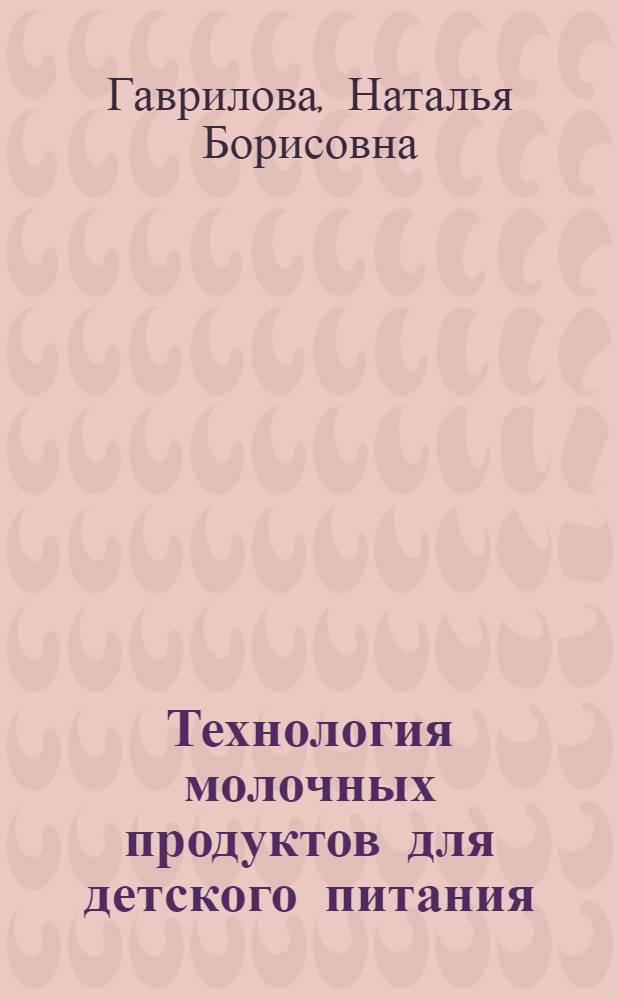 Технология молочных продуктов для детского питания : учебное пособие для студентов вузов, обучающихся по направлению 655900 - "Технология сырья и продуктов животного происхождения" по специальности 271100 "Технология молока и молочных продуктов"
