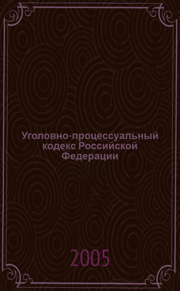 Уголовно-процессуальный кодекс Российской Федерации : официальный текст : текст кодекса приводится по состоянию на 26 сентября 2005 г.