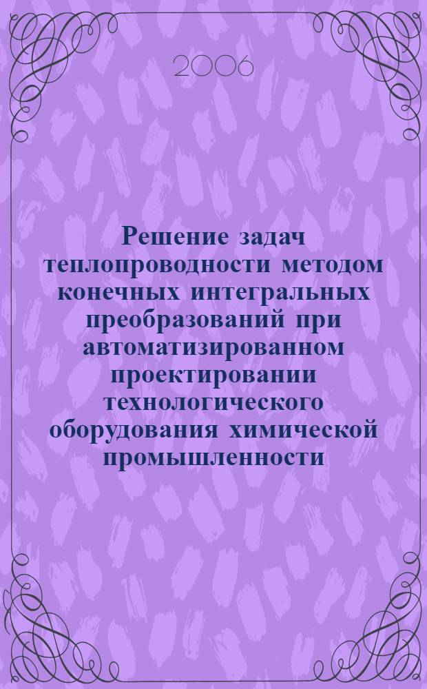 Решение задач теплопроводности методом конечных интегральных преобразований при автоматизированном проектировании технологического оборудования химической промышленности : учебное пособие
