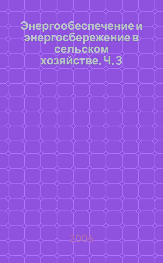 Энергообеспечение и энергосбережение в сельском хозяйстве. Ч. 3 : Энергосберегающие технологии в животноводстве и стационарной энергетике