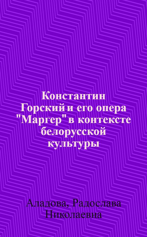 Константин Горский и его опера "Маргер" в контексте белорусской культуры