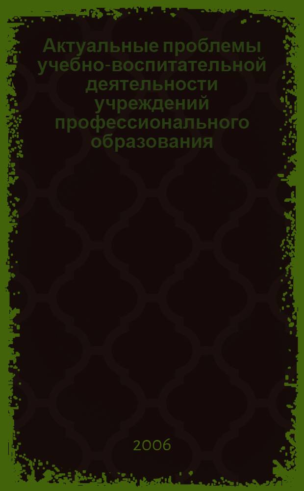 Актуальные проблемы учебно-воспитательной деятельности учреждений профессионального образования : материалы межрегиональной научно-практической конференции, 10 декабря 2005 г