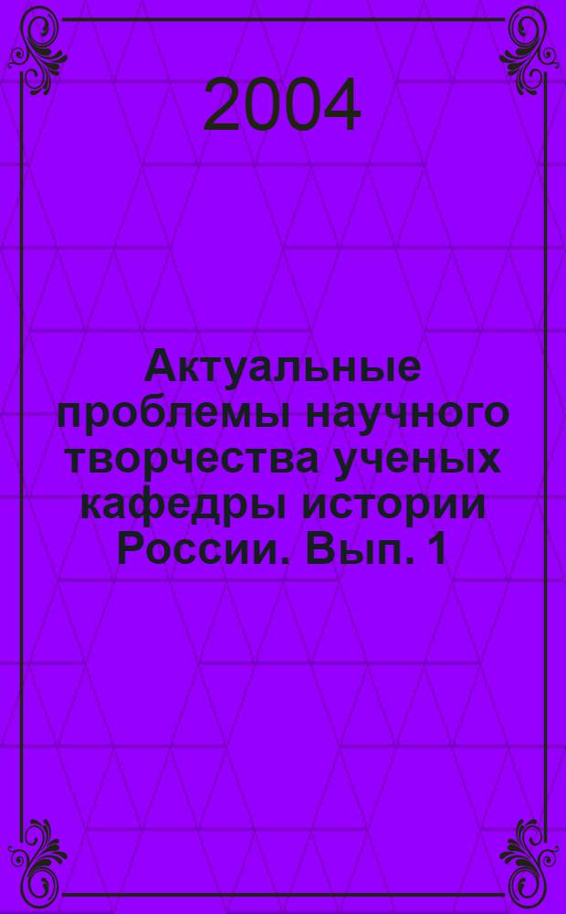 Актуальные проблемы научного творчества ученых кафедры истории России. Вып. 1