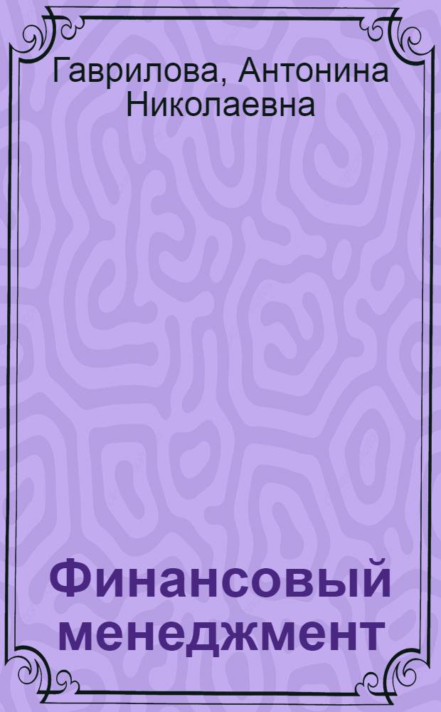 Финансовый менеджмент : учебное пособие для студентов вузов, обучающихся по специальностям "Финансы и кредит", "Бухгалтер. учет, анализ и аудит", "Мировая экономика"