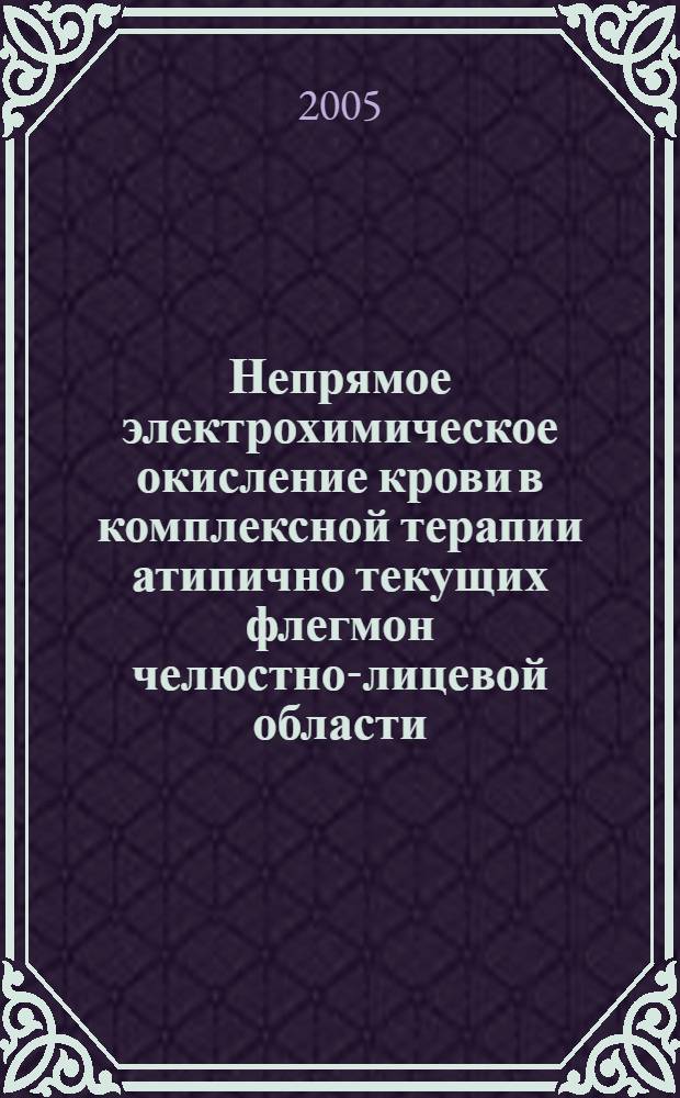 Непрямое электрохимическое окисление крови в комплексной терапии атипично текущих флегмон челюстно-лицевой области : автореф. дис. на соиск. учен. степ. канд. мед. наук : специальность 14.00.21 <Стоматология>