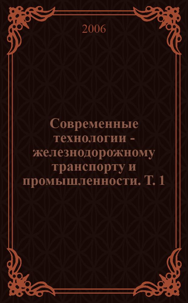 Современные технологии - железнодорожному транспорту и промышленности. Т. 1