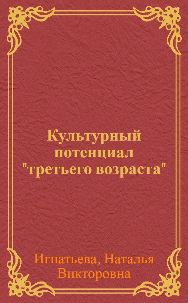 Культурный потенциал "третьего возраста" : автореф. дис. на соиск. учен. степ. канд. культурологии : специальность 24.00.01 <Теория и история культуры>