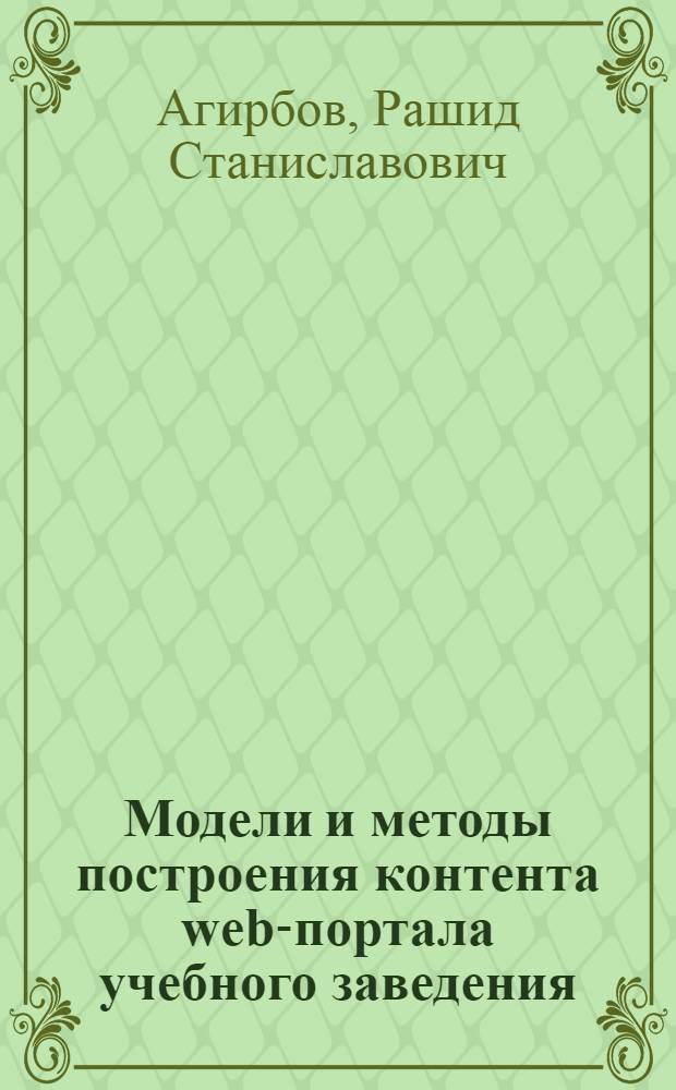 Модели и методы построения контента web-портала учебного заведения : автореф. дис. на соиск. учен. степ. канд. экон. наук : специальность 08.00.13 <Мат. и инструм. методы экономики>