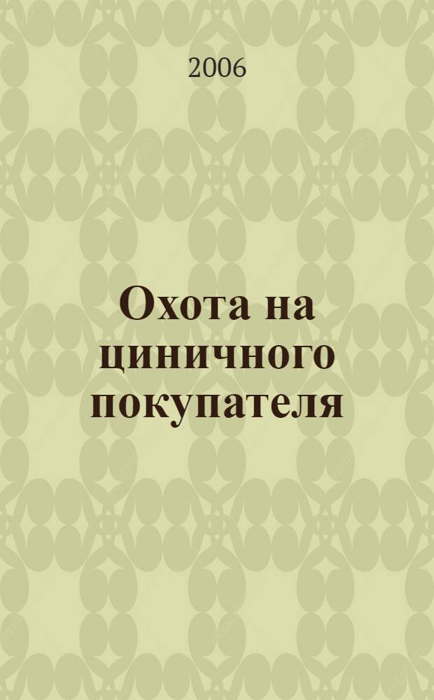 Охота на циничного покупателя : секреты рекламы, которая преодолевает защитные барьеры : перевод с английского
