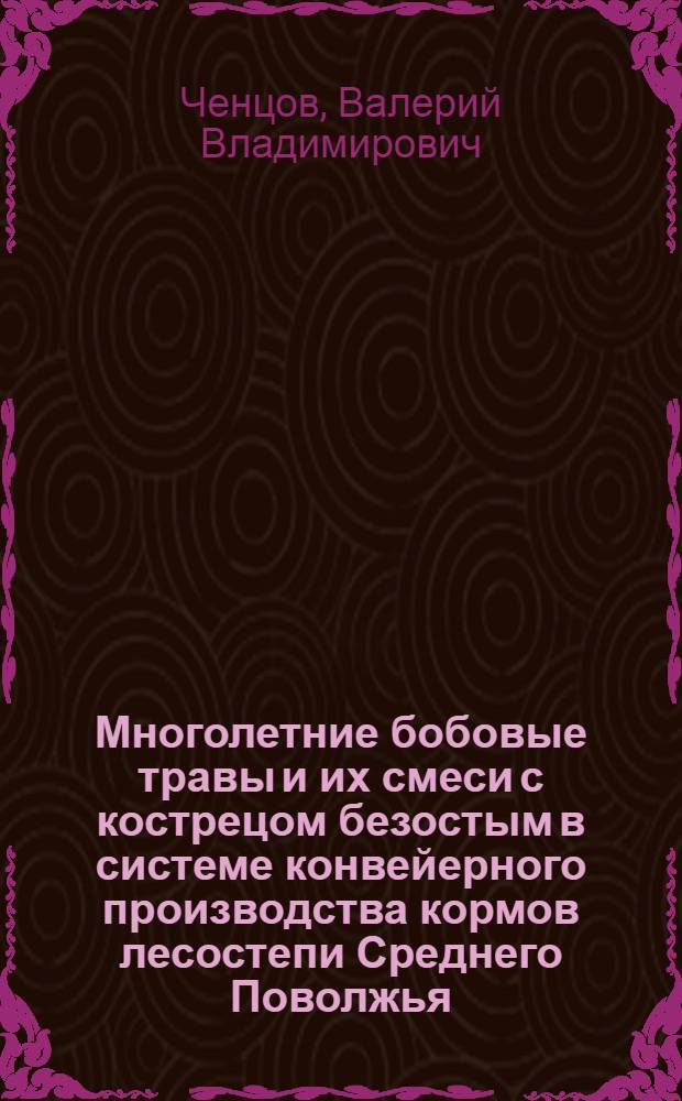 Многолетние бобовые травы и их смеси с кострецом безостым в системе конвейерного производства кормов лесостепи Среднего Поволжья : автореф. дис. на соиск. учен. степ. канд. с.-х. наук : специальность 06.01.09 <Растениеводство>