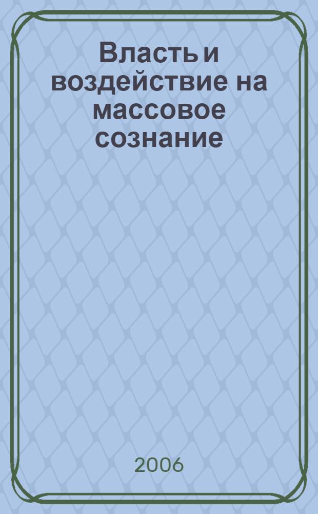 Власть и воздействие на массовое сознание : сборник материалов II Всероссийской научно-практической конференции, март 2006 г