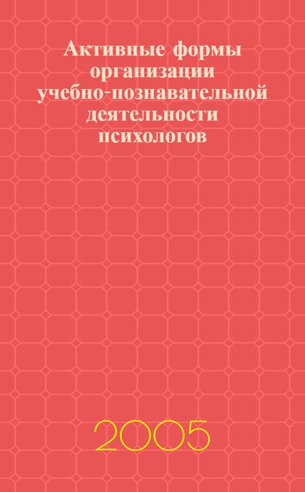 Активные формы организации учебно-познавательной деятельности психологов : учебно-методическое пособие