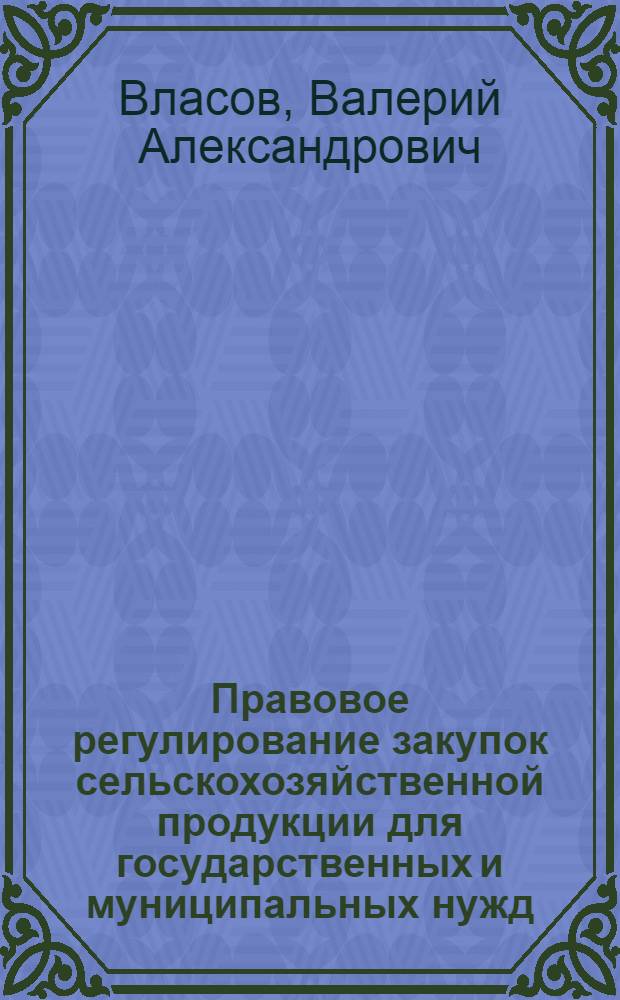 Правовое регулирование закупок сельскохозяйственной продукции для государственных и муниципальных нужд : история, теория, практика