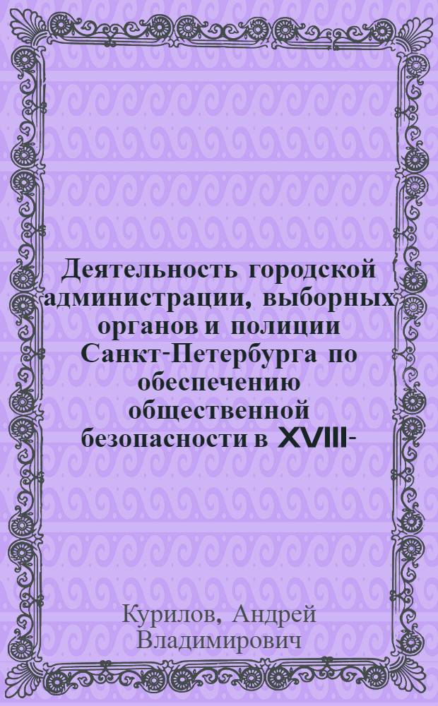 Деятельность городской администрации, выборных органов и полиции Санкт-Петербурга по обеспечению общественной безопасности в XVIII--XIX вв. : (историко-правовой аспект) : автореф. дис. на соиск. учен. степ. к.ю.н. : спец. 12.00.01