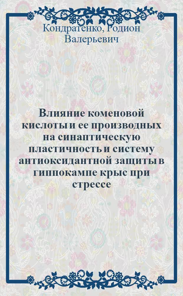 Влияние коменовой кислоты и ее производных на синаптическую пластичность и систему антиоксидантной защиты в гиппокампе крыс при стрессе : автореф. дис. на соиск. учен. степ. канд. биол. наук : специальность 03.00.13 <Физиология>