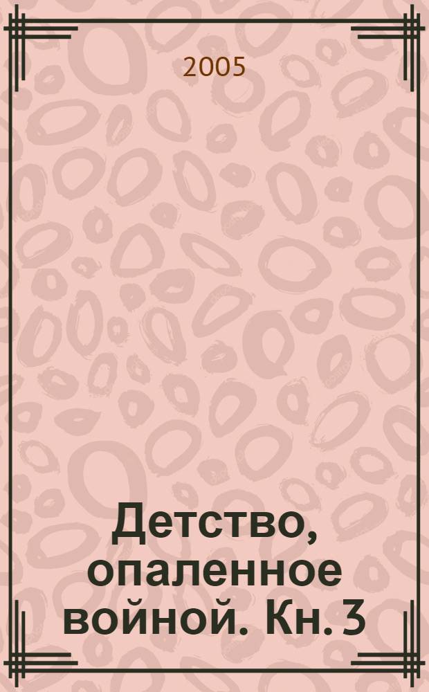 Детство, опаленное войной. Кн. 3 : Материалы Межрегиональной научно-практической конференции (апрель - ноябрь 2005 г., Курск)