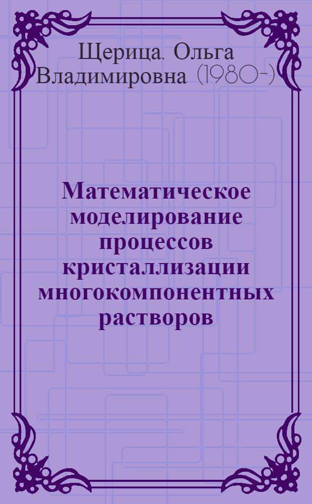 Математическое моделирование процессов кристаллизации многокомпонентных растворов : автореф. дис. на соиск. учен. степ. канд. физ.-мат. наук : специальность 05.13.18 <Мат. моделирование, числ. методы и комплексы программ>
