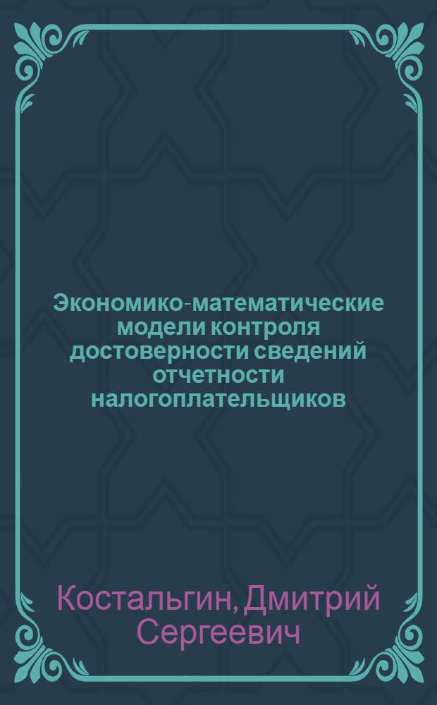 Экономико-математические модели контроля достоверности сведений отчетности налогоплательщиков : автореф. дис. на соиск. учен. степ. канд. экон. наук : специальность 08.00.13 <Мат. и инструм. методы экономики>