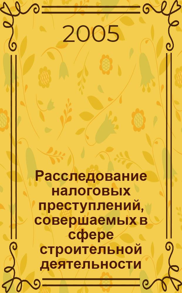 Расследование налоговых преступлений, совершаемых в сфере строительной деятельности : автореф. дис. на соиск. учен. степ. канд. юрид. наук : специальность 12.00.09 <Уголов. процесс, криминалистика и судеб. экспертиза; оператив.-розыскная деятельность>