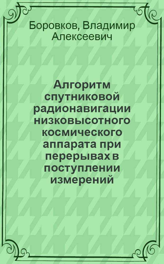 Алгоритм спутниковой радионавигации низковысотного космического аппарата при перерывах в поступлении измерений : автореф. дис. на соиск. учен. степ. канд. техн. наук : специальность 05.07.09 <Динамика, баллистика, дистанц. упр. движением летат. аппаратов>