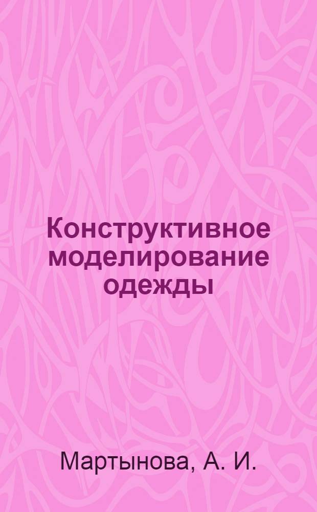 Конструктивное моделирование одежды : учебное пособие для студентов высших учебных заведений, обучающихся по специальности "Конструирование швейных изделий"