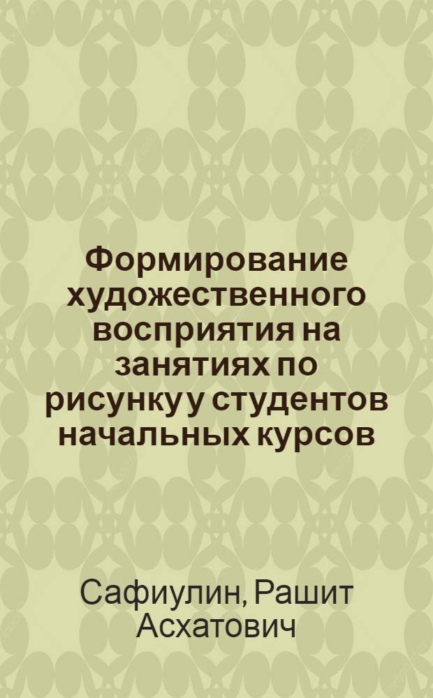 Формирование художественного восприятия на занятиях по рисунку у студентов начальных курсов (в системе художественно-графических факультетов педвузов) : автореф. дис. на соиск. учен. степ. канд. пед. наук : специальность 13.00.02 <Теория и методика обучения и воспитания>