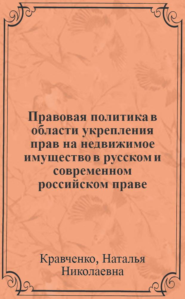 Правовая политика в области укрепления прав на недвижимое имущество в русском и современном российском праве: сравнительно-правовой анализ : автореф. дис. на соиск. учен. степ. канд. юрид. наук : специальность 12.00.01 <Теория и история права и государства; история правовых учений> : специальность 12.00.03 <Гражд. право; предпринимат. право; семейн. право; междунар. част. право>