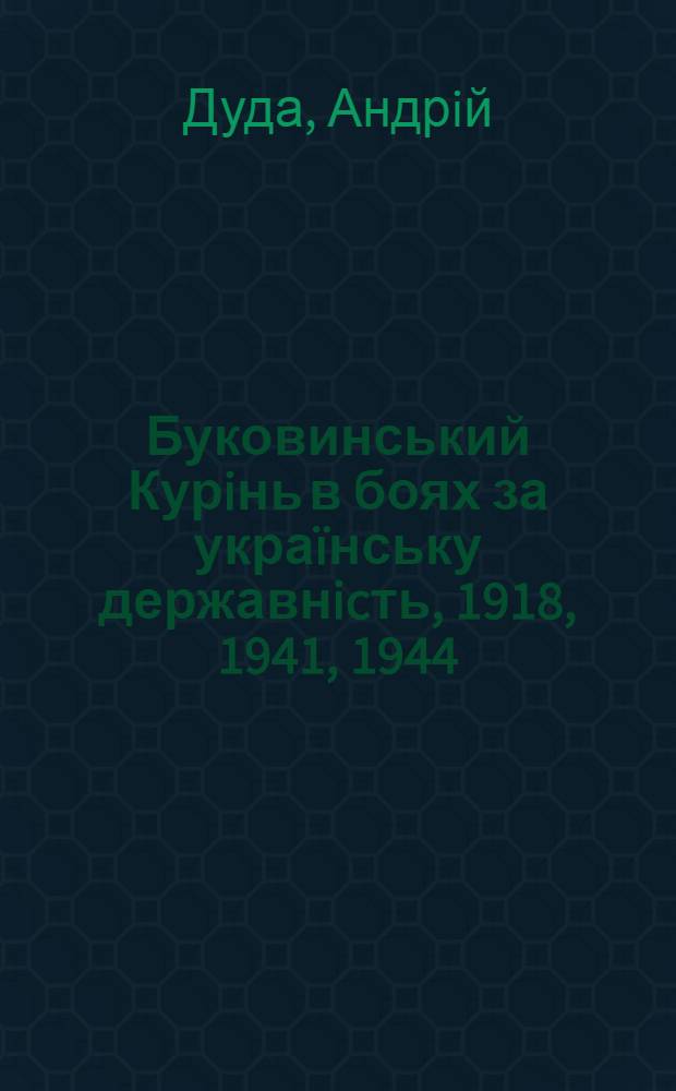 Буковинський Курiнь в боях за украïнську державнicть, 1918, 1941, 1944