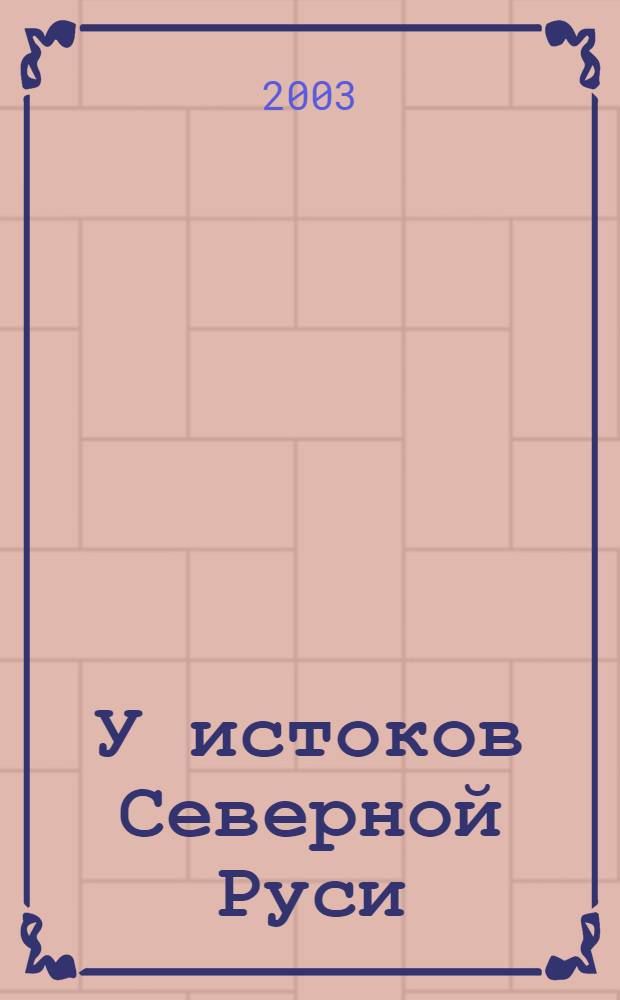 У истоков Северной Руси = The origins of Northers Rus' = Am ursprungsort der Nordlichen Rus : новые открытия : альбом : 1250-летию Старой Ладоги посвящается