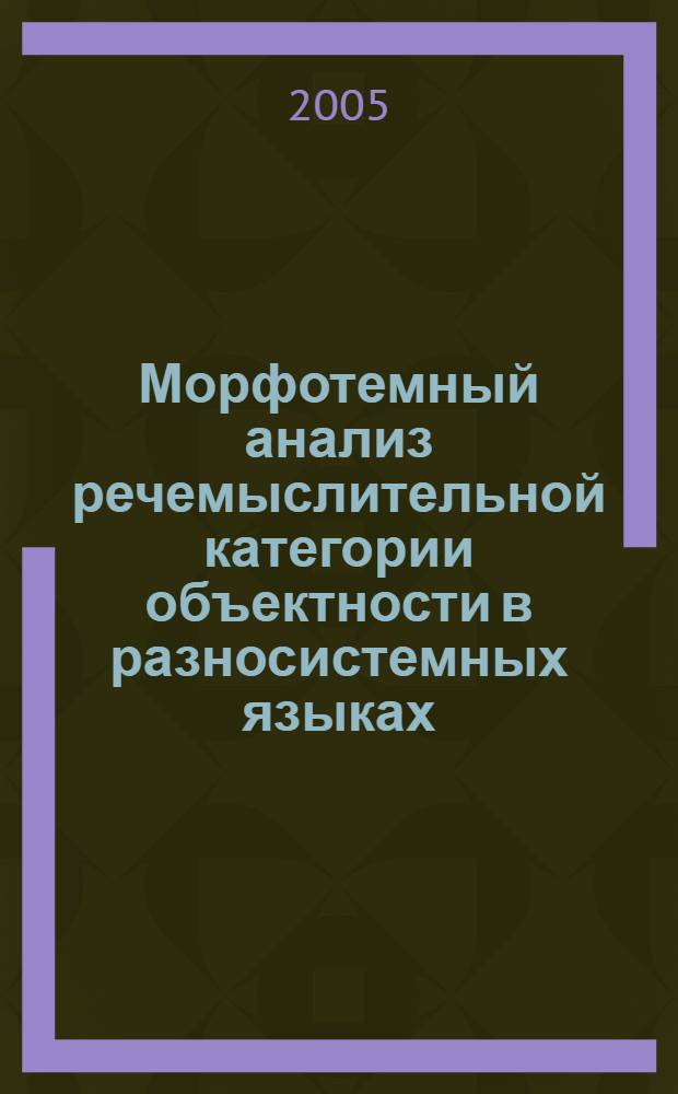Морфотемный анализ речемыслительной категории объектности в разносистемных языках : (на материале немнцкого и русского языков) : автореф. дис. на соиск. учен. степ. канд. филол. наук : специальность 10.02.19 <Теория яз.>