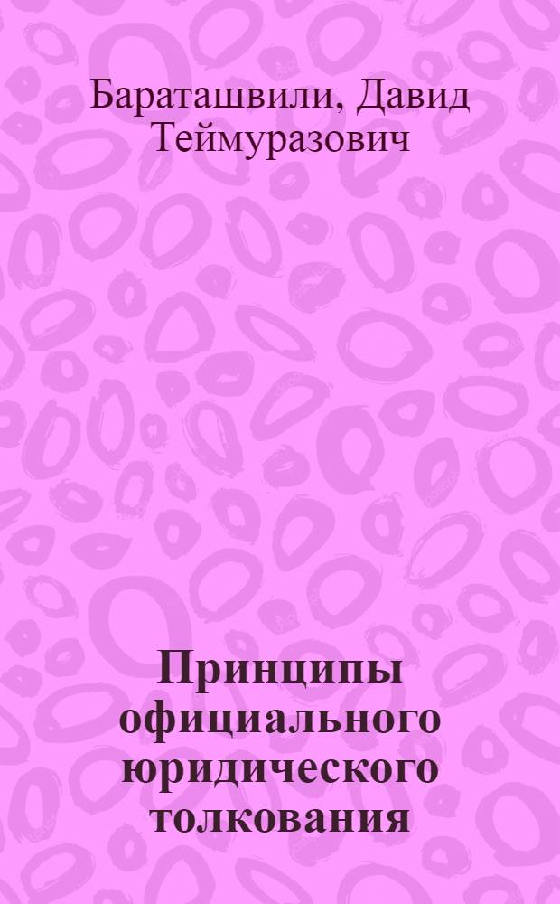 Принципы официального юридического толкования : автореф. дис. на соиск. учен. степ. канд. юрид. наук : специальность 12.00.01 <Теория и история права и государства; история правовых учений>